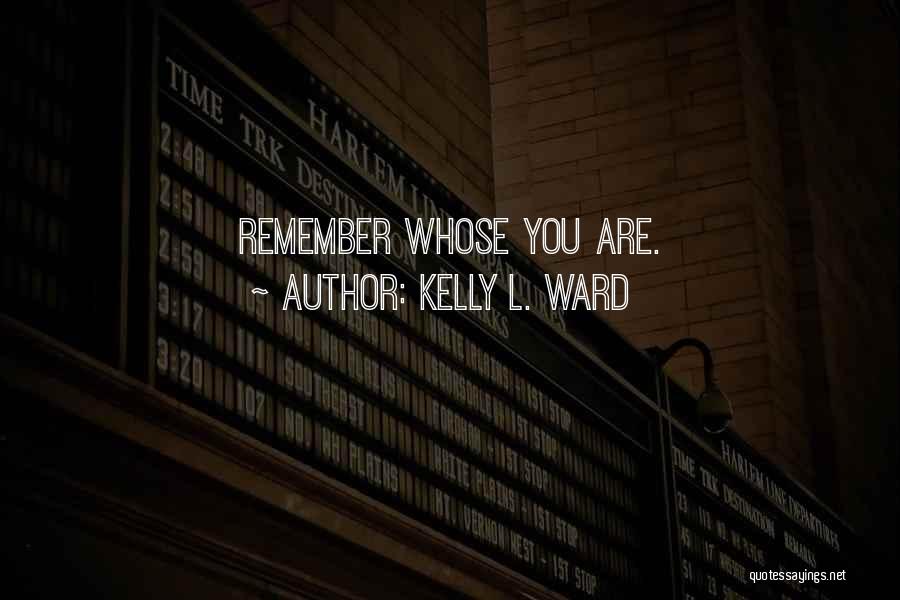 Kelly L. Ward Quotes: Remember Whose You Are.