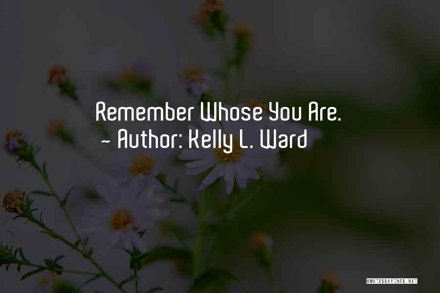 Kelly L. Ward Quotes: Remember Whose You Are.