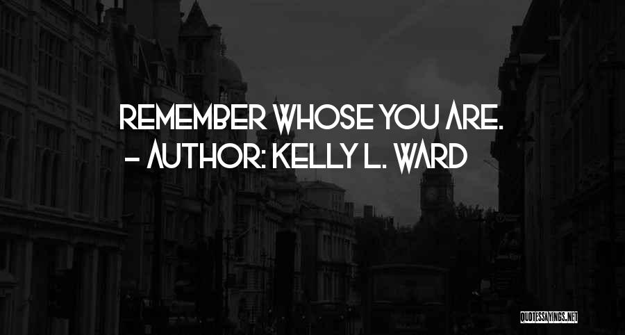 Kelly L. Ward Quotes: Remember Whose You Are.