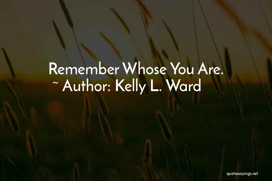 Kelly L. Ward Quotes: Remember Whose You Are.