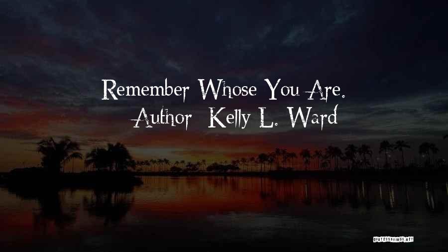 Kelly L. Ward Quotes: Remember Whose You Are.