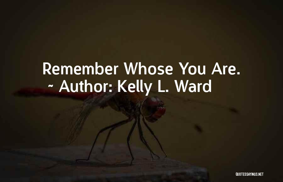 Kelly L. Ward Quotes: Remember Whose You Are.