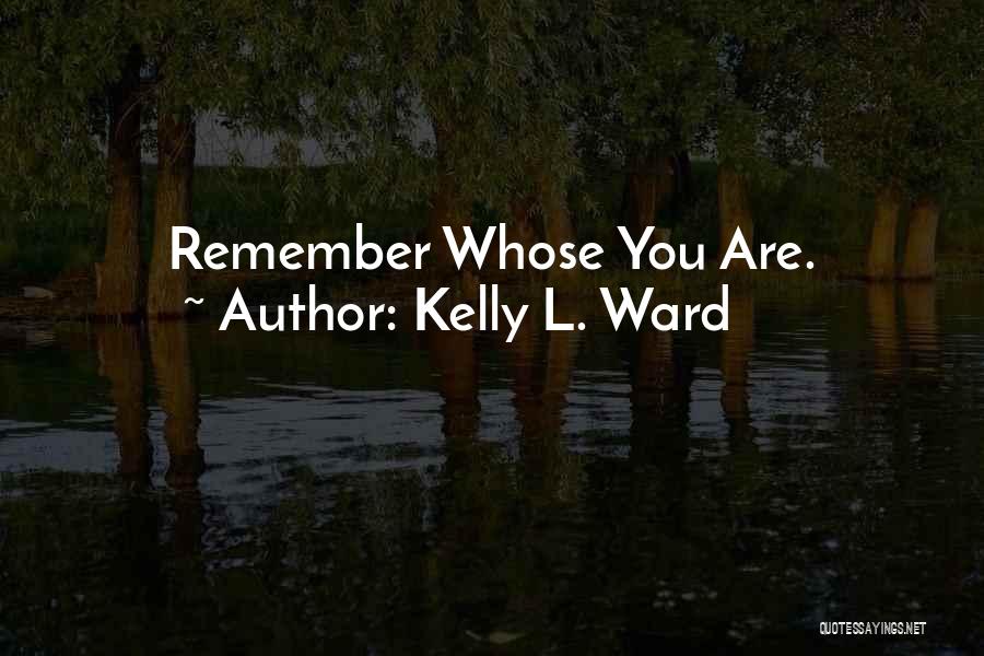 Kelly L. Ward Quotes: Remember Whose You Are.