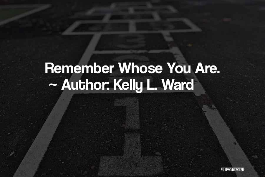 Kelly L. Ward Quotes: Remember Whose You Are.