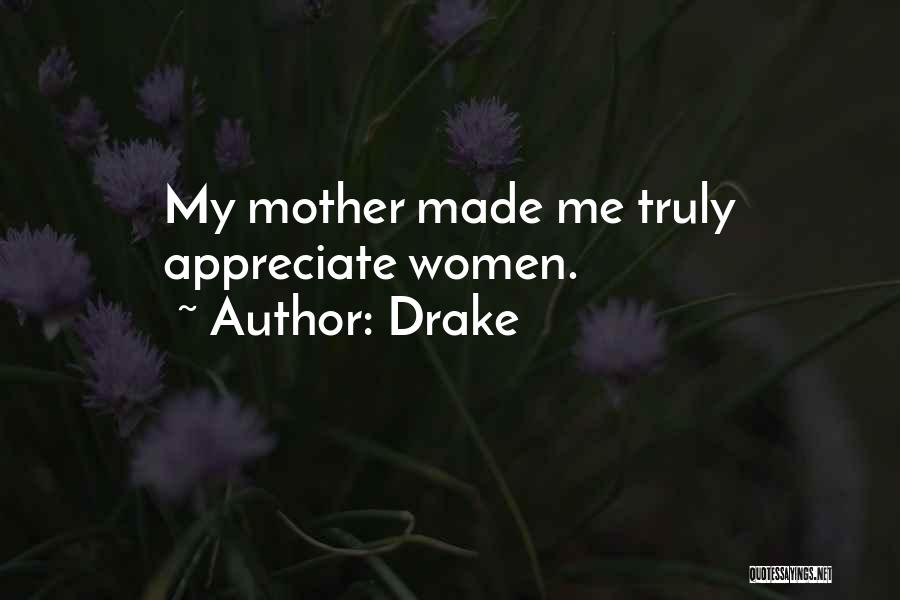 Drake Quotes: My Mother Made Me Truly Appreciate Women.