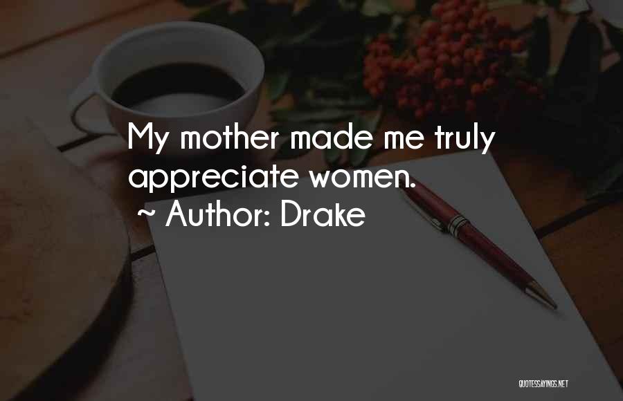 Drake Quotes: My Mother Made Me Truly Appreciate Women.