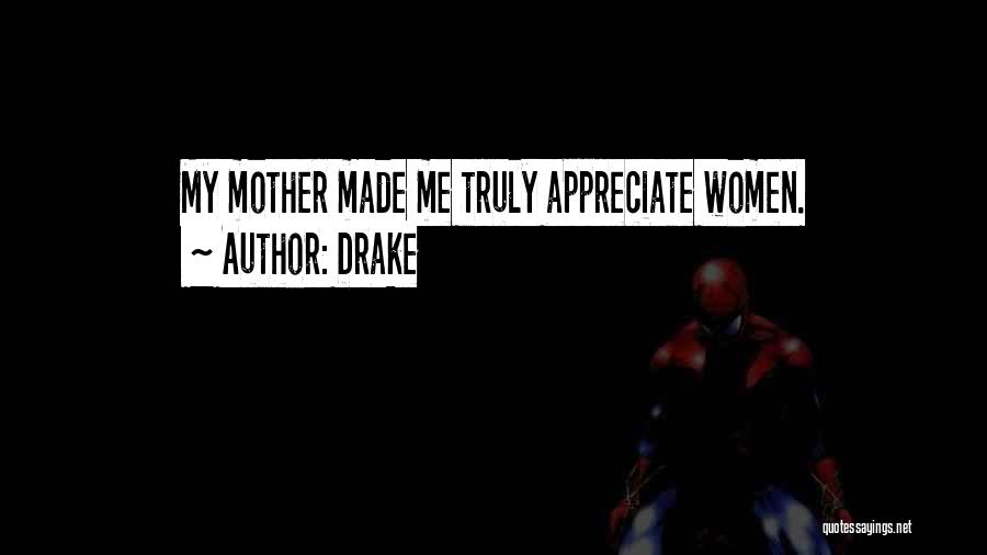 Drake Quotes: My Mother Made Me Truly Appreciate Women.