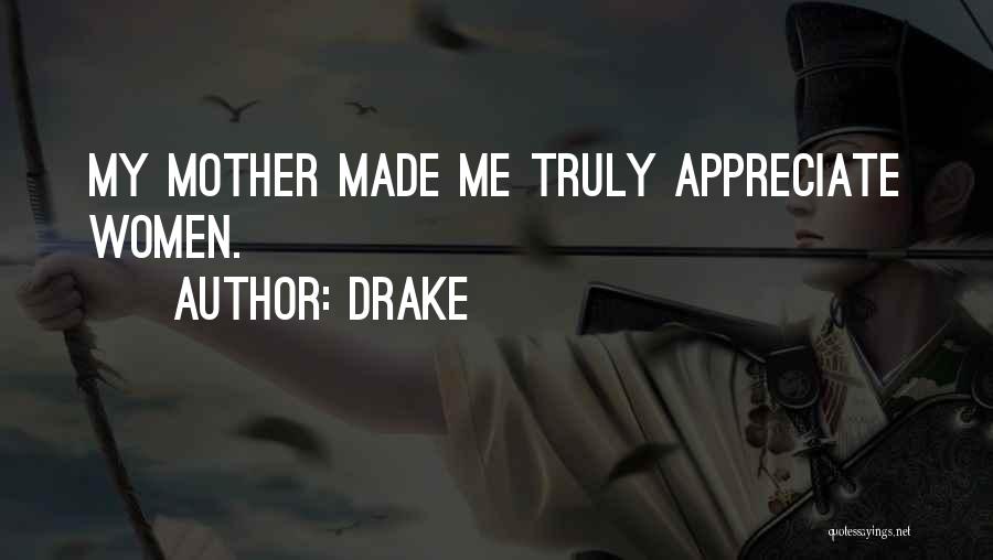 Drake Quotes: My Mother Made Me Truly Appreciate Women.