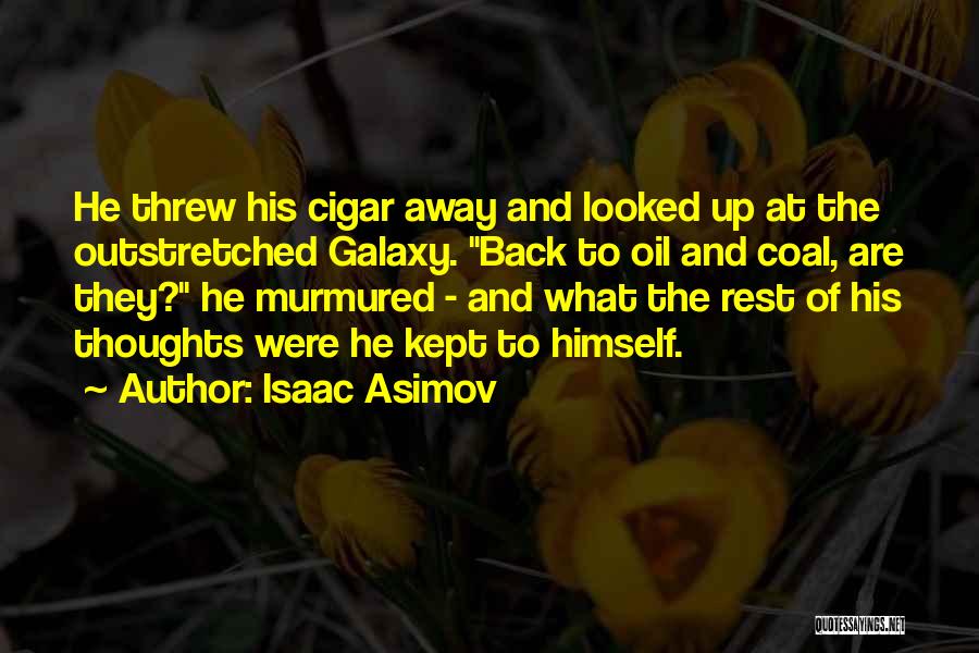Isaac Asimov Quotes: He Threw His Cigar Away And Looked Up At The Outstretched Galaxy. Back To Oil And Coal, Are They? He