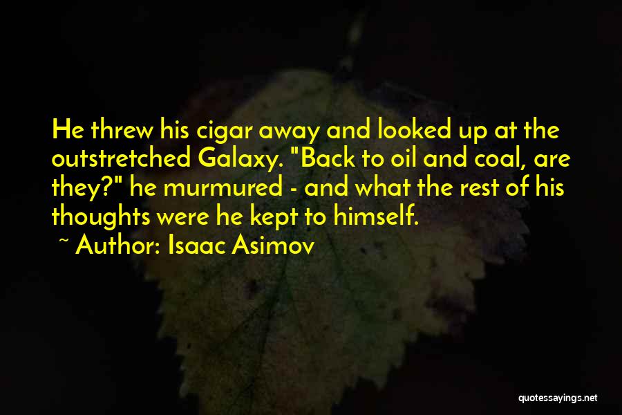 Isaac Asimov Quotes: He Threw His Cigar Away And Looked Up At The Outstretched Galaxy. Back To Oil And Coal, Are They? He