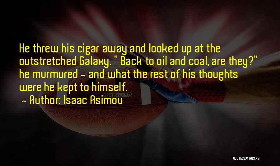 Isaac Asimov Quotes: He Threw His Cigar Away And Looked Up At The Outstretched Galaxy. Back To Oil And Coal, Are They? He