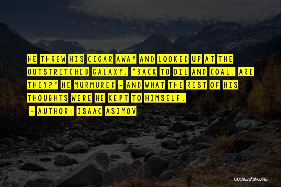 Isaac Asimov Quotes: He Threw His Cigar Away And Looked Up At The Outstretched Galaxy. Back To Oil And Coal, Are They? He