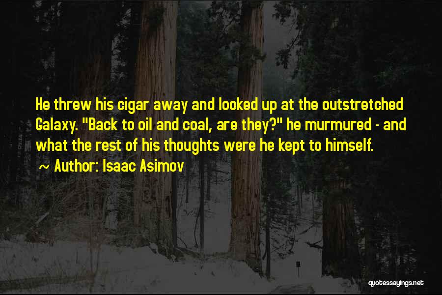 Isaac Asimov Quotes: He Threw His Cigar Away And Looked Up At The Outstretched Galaxy. Back To Oil And Coal, Are They? He