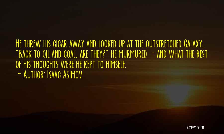 Isaac Asimov Quotes: He Threw His Cigar Away And Looked Up At The Outstretched Galaxy. Back To Oil And Coal, Are They? He