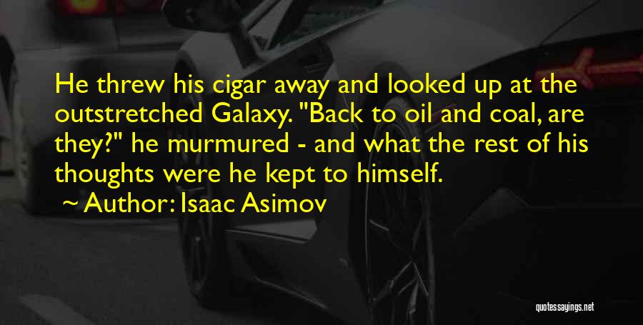 Isaac Asimov Quotes: He Threw His Cigar Away And Looked Up At The Outstretched Galaxy. Back To Oil And Coal, Are They? He