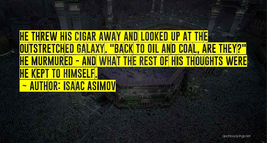 Isaac Asimov Quotes: He Threw His Cigar Away And Looked Up At The Outstretched Galaxy. Back To Oil And Coal, Are They? He