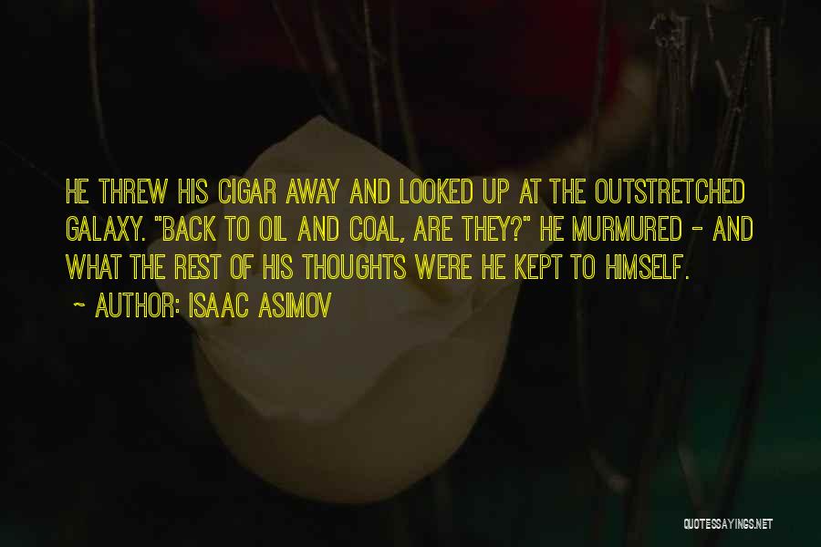 Isaac Asimov Quotes: He Threw His Cigar Away And Looked Up At The Outstretched Galaxy. Back To Oil And Coal, Are They? He