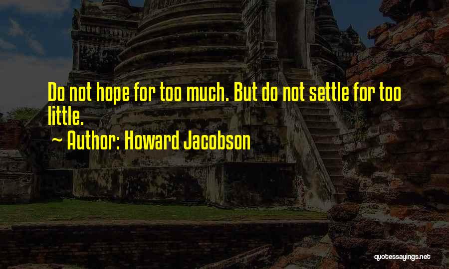 Howard Jacobson Quotes: Do Not Hope For Too Much. But Do Not Settle For Too Little.