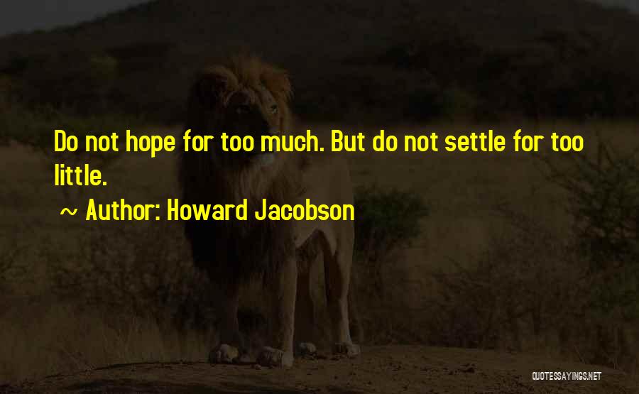 Howard Jacobson Quotes: Do Not Hope For Too Much. But Do Not Settle For Too Little.