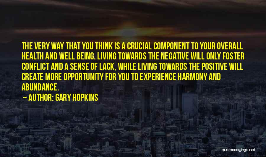 Gary Hopkins Quotes: The Very Way That You Think Is A Crucial Component To Your Overall Health And Well Being. Living Towards The