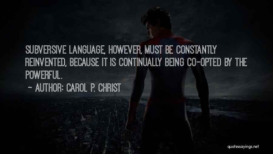 Carol P. Christ Quotes: Subversive Language, However, Must Be Constantly Reinvented, Because It Is Continually Being Co-opted By The Powerful.