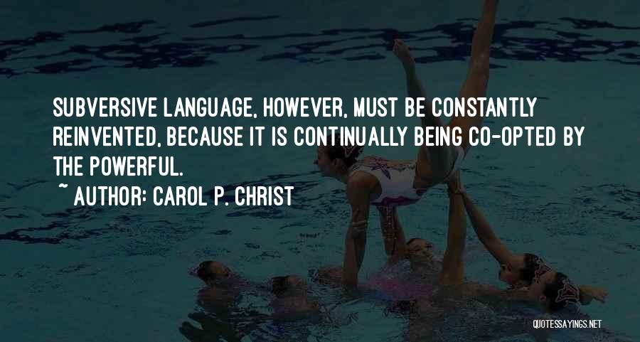 Carol P. Christ Quotes: Subversive Language, However, Must Be Constantly Reinvented, Because It Is Continually Being Co-opted By The Powerful.