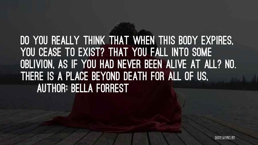 Bella Forrest Quotes: Do You Really Think That When This Body Expires, You Cease To Exist? That You Fall Into Some Oblivion, As