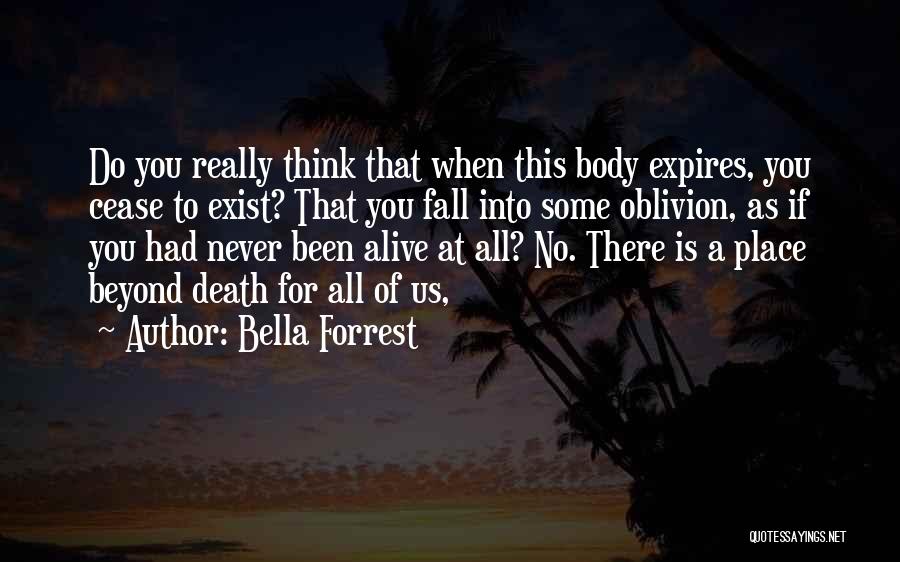 Bella Forrest Quotes: Do You Really Think That When This Body Expires, You Cease To Exist? That You Fall Into Some Oblivion, As