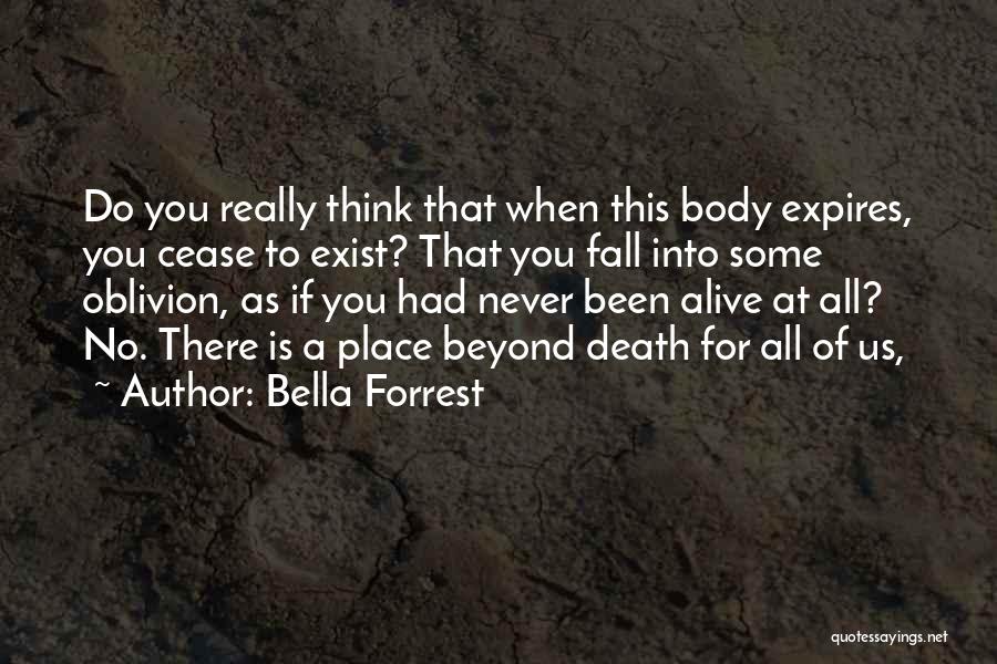 Bella Forrest Quotes: Do You Really Think That When This Body Expires, You Cease To Exist? That You Fall Into Some Oblivion, As