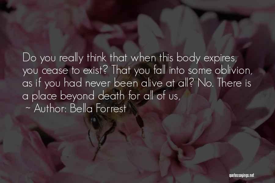 Bella Forrest Quotes: Do You Really Think That When This Body Expires, You Cease To Exist? That You Fall Into Some Oblivion, As