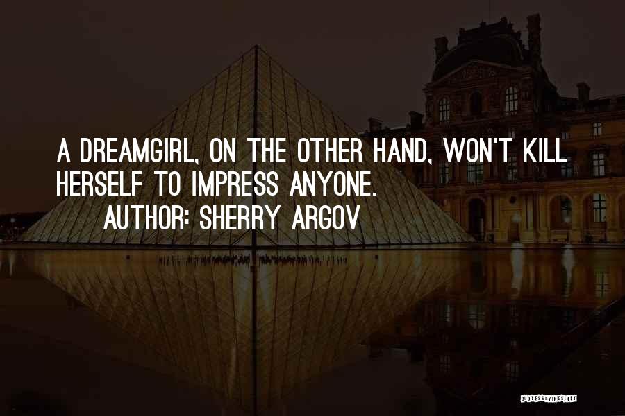Sherry Argov Quotes: A Dreamgirl, On The Other Hand, Won't Kill Herself To Impress Anyone.