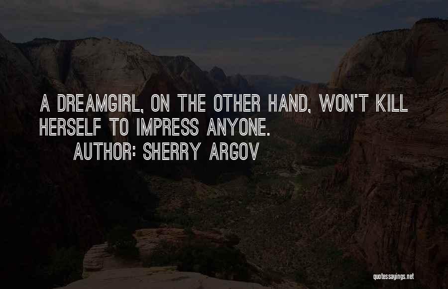 Sherry Argov Quotes: A Dreamgirl, On The Other Hand, Won't Kill Herself To Impress Anyone.