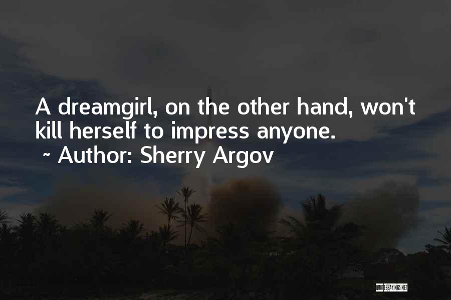 Sherry Argov Quotes: A Dreamgirl, On The Other Hand, Won't Kill Herself To Impress Anyone.