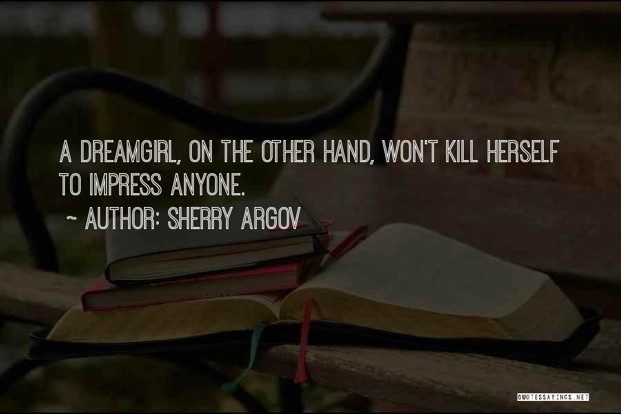 Sherry Argov Quotes: A Dreamgirl, On The Other Hand, Won't Kill Herself To Impress Anyone.