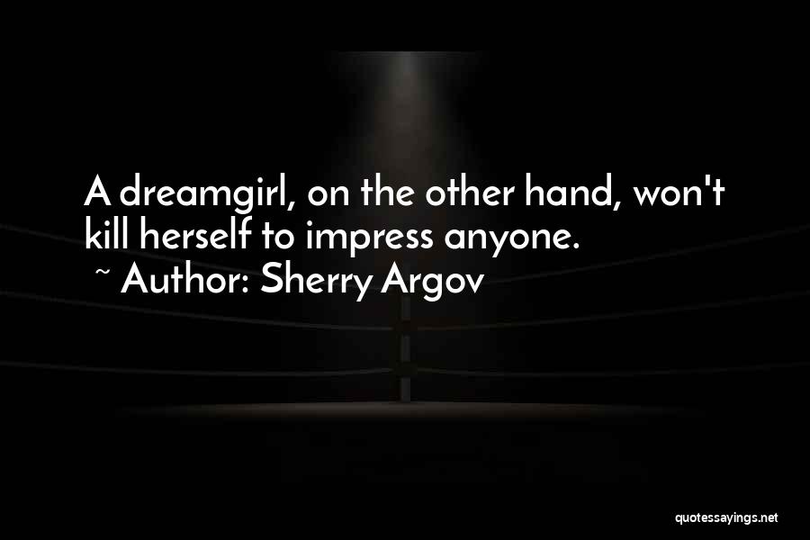 Sherry Argov Quotes: A Dreamgirl, On The Other Hand, Won't Kill Herself To Impress Anyone.