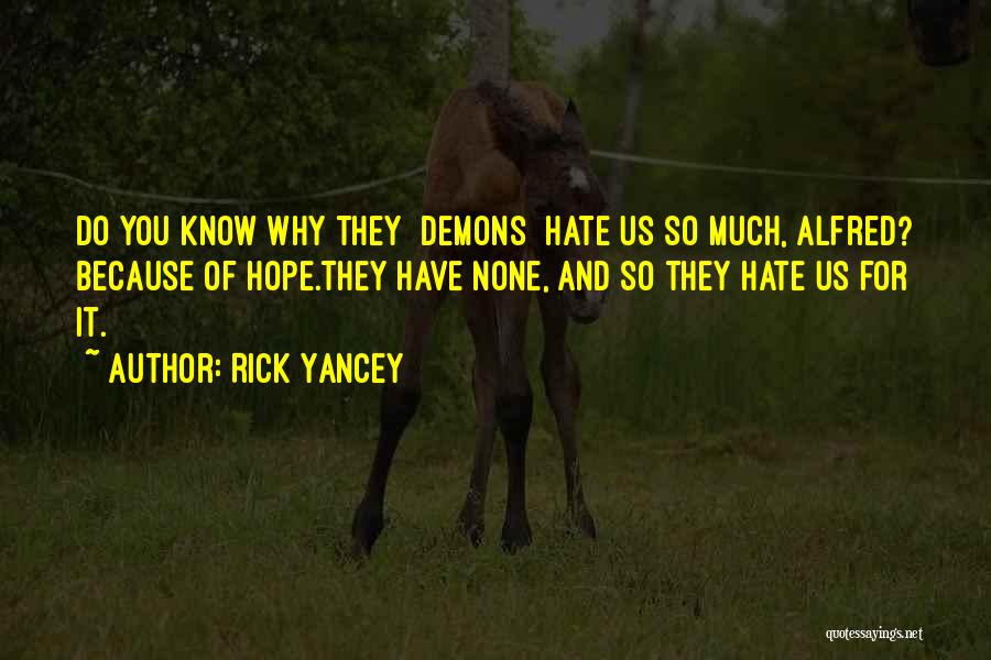 Rick Yancey Quotes: Do You Know Why They [demons] Hate Us So Much, Alfred? Because Of Hope.they Have None, And So They Hate