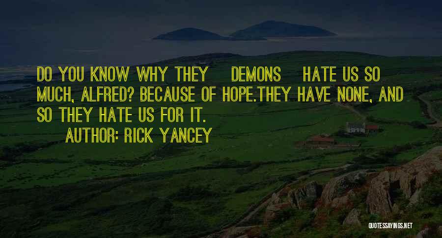 Rick Yancey Quotes: Do You Know Why They [demons] Hate Us So Much, Alfred? Because Of Hope.they Have None, And So They Hate