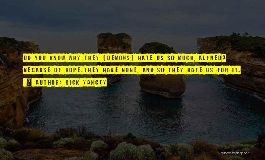 Rick Yancey Quotes: Do You Know Why They [demons] Hate Us So Much, Alfred? Because Of Hope.they Have None, And So They Hate
