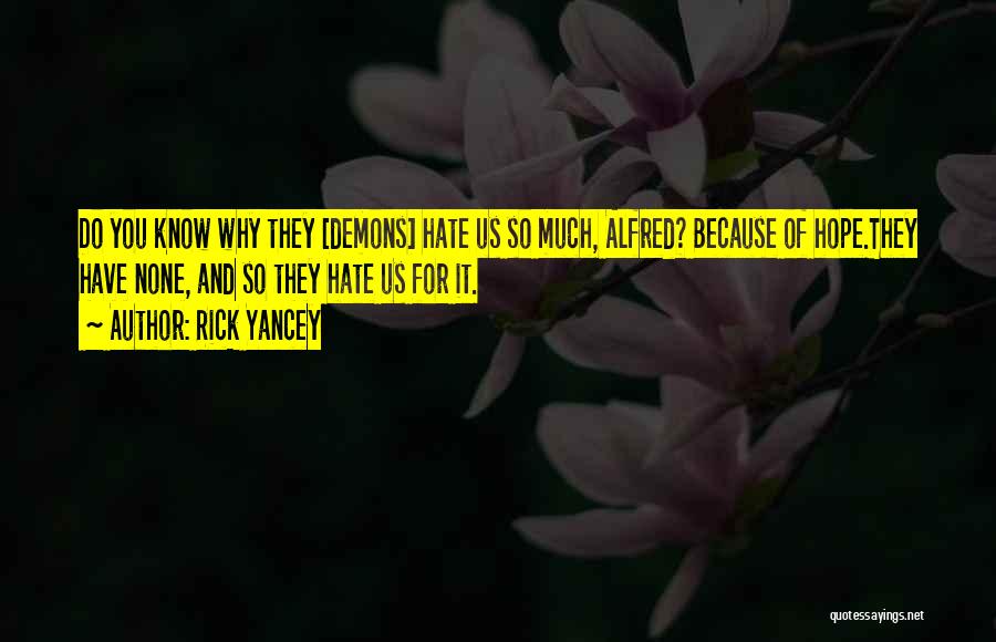 Rick Yancey Quotes: Do You Know Why They [demons] Hate Us So Much, Alfred? Because Of Hope.they Have None, And So They Hate