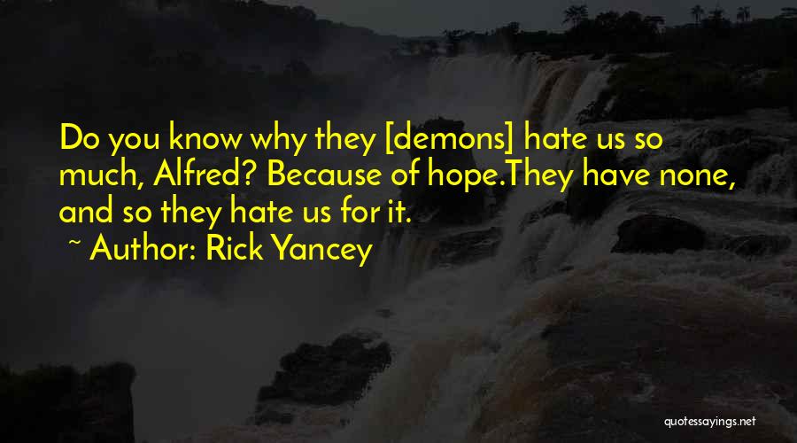 Rick Yancey Quotes: Do You Know Why They [demons] Hate Us So Much, Alfred? Because Of Hope.they Have None, And So They Hate