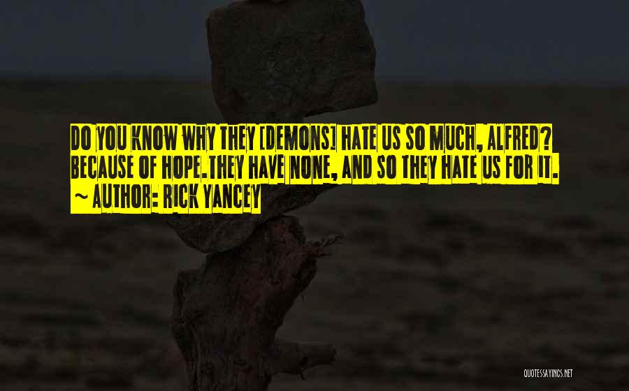 Rick Yancey Quotes: Do You Know Why They [demons] Hate Us So Much, Alfred? Because Of Hope.they Have None, And So They Hate