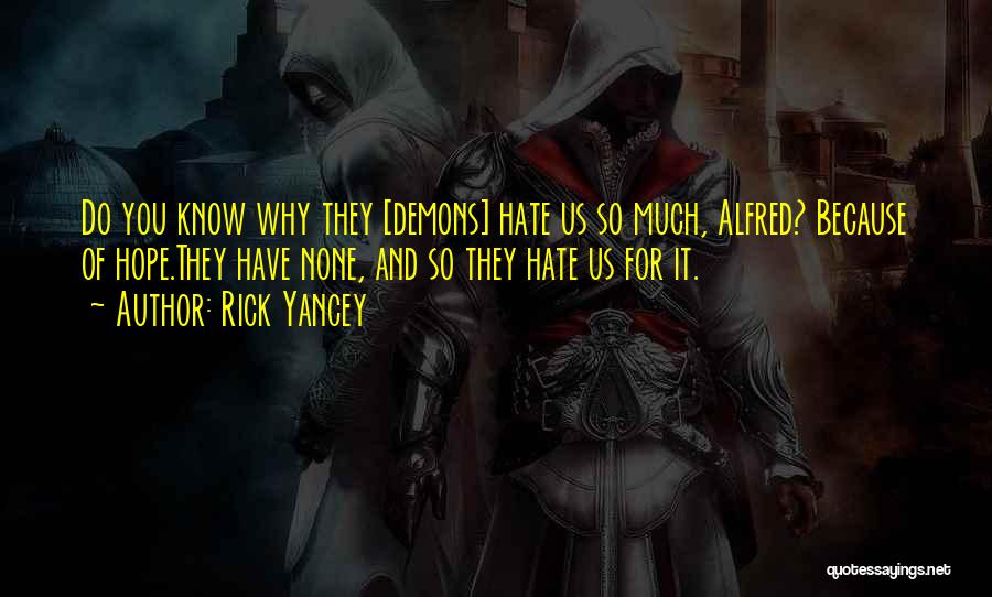 Rick Yancey Quotes: Do You Know Why They [demons] Hate Us So Much, Alfred? Because Of Hope.they Have None, And So They Hate