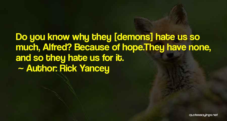 Rick Yancey Quotes: Do You Know Why They [demons] Hate Us So Much, Alfred? Because Of Hope.they Have None, And So They Hate