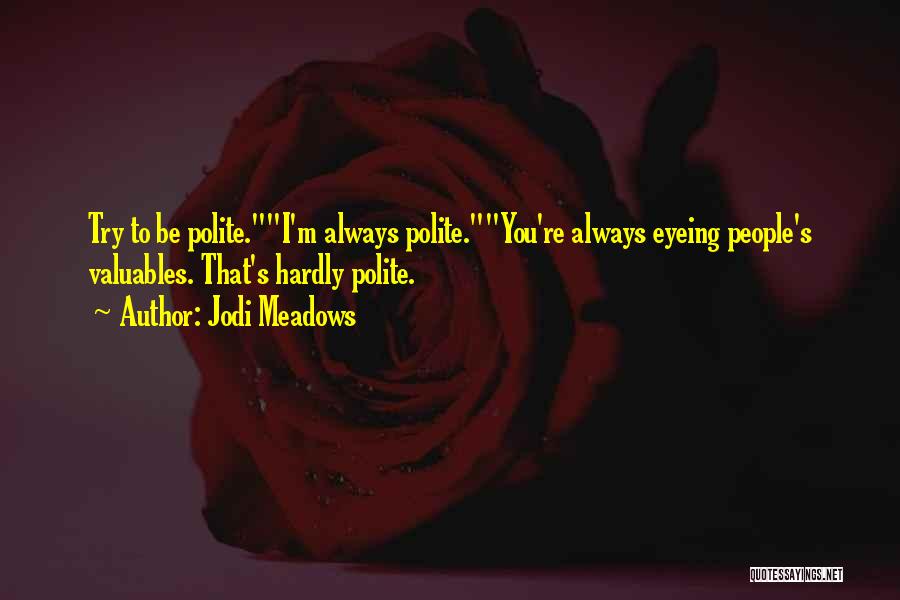 Jodi Meadows Quotes: Try To Be Polite.i'm Always Polite.you're Always Eyeing People's Valuables. That's Hardly Polite.