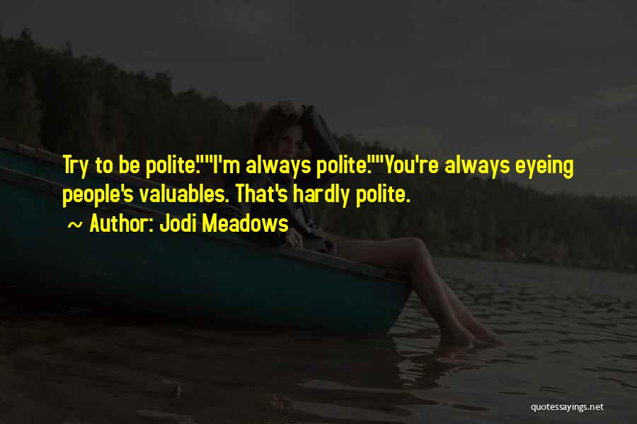 Jodi Meadows Quotes: Try To Be Polite.i'm Always Polite.you're Always Eyeing People's Valuables. That's Hardly Polite.