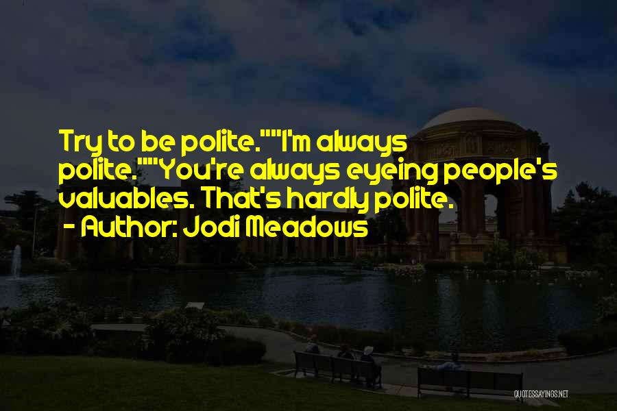 Jodi Meadows Quotes: Try To Be Polite.i'm Always Polite.you're Always Eyeing People's Valuables. That's Hardly Polite.