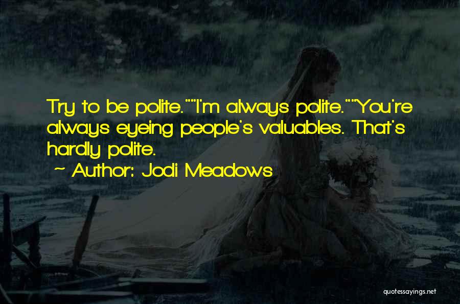 Jodi Meadows Quotes: Try To Be Polite.i'm Always Polite.you're Always Eyeing People's Valuables. That's Hardly Polite.