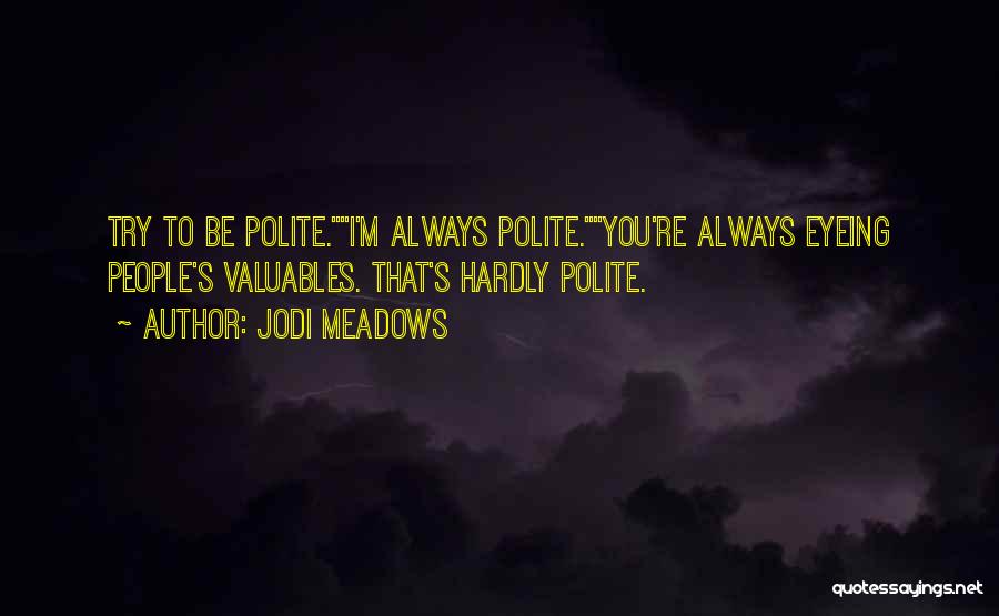 Jodi Meadows Quotes: Try To Be Polite.i'm Always Polite.you're Always Eyeing People's Valuables. That's Hardly Polite.