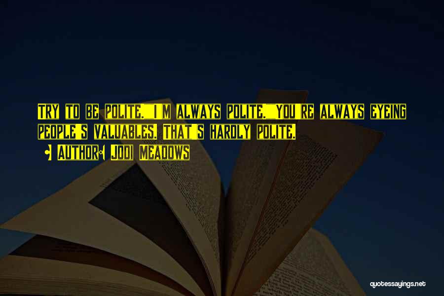 Jodi Meadows Quotes: Try To Be Polite.i'm Always Polite.you're Always Eyeing People's Valuables. That's Hardly Polite.