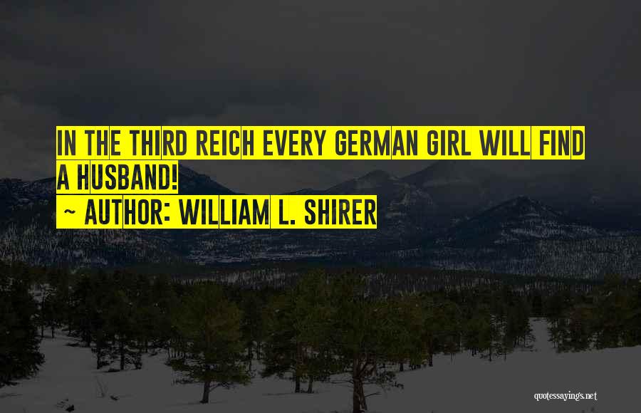 William L. Shirer Quotes: In The Third Reich Every German Girl Will Find A Husband!